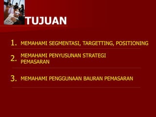 TUJUAN
2.
3.
MEMAHAMI PENYUSUNAN STRATEGI
PEMASARAN
MEMAHAMI PENGGUNAAN BAURAN PEMASARAN
MEMAHAMI SEGMENTASI, TARGETTING, POSITIONING
1.
 