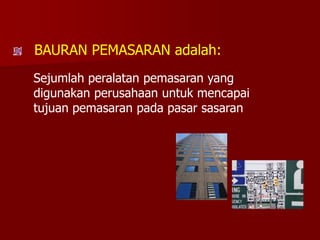 BAURAN PEMASARAN adalah:
Sejumlah peralatan pemasaran yang
digunakan perusahaan untuk mencapai
tujuan pemasaran pada pasar sasaran
 