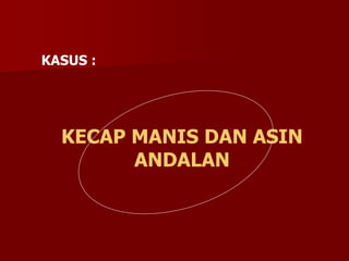 KECAP MANIS DAN ASIN
ANDALAN
KASUS :
 