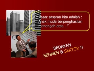 “ Pasar sasaran kita adalah :
Anak muda berpenghasilan
menengah atas …”
 