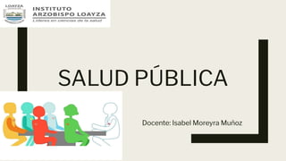 SALUD PÚBLICA
Docente: Isabel Moreyra Muñoz
 