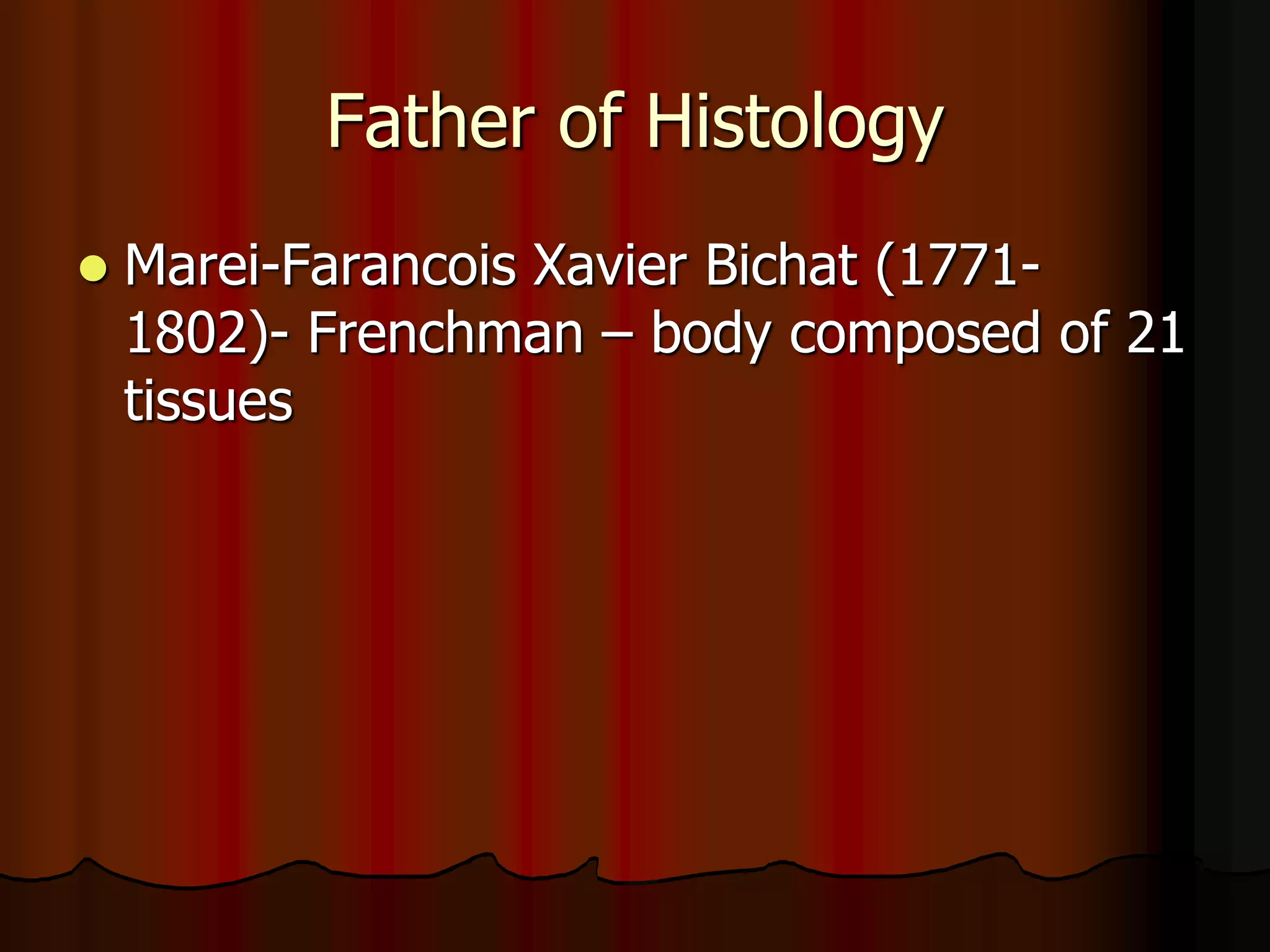 Father of Histology
 Marei-Farancois Xavier Bichat (1771-
1802)- Frenchman – body composed of 21
tissues
 
