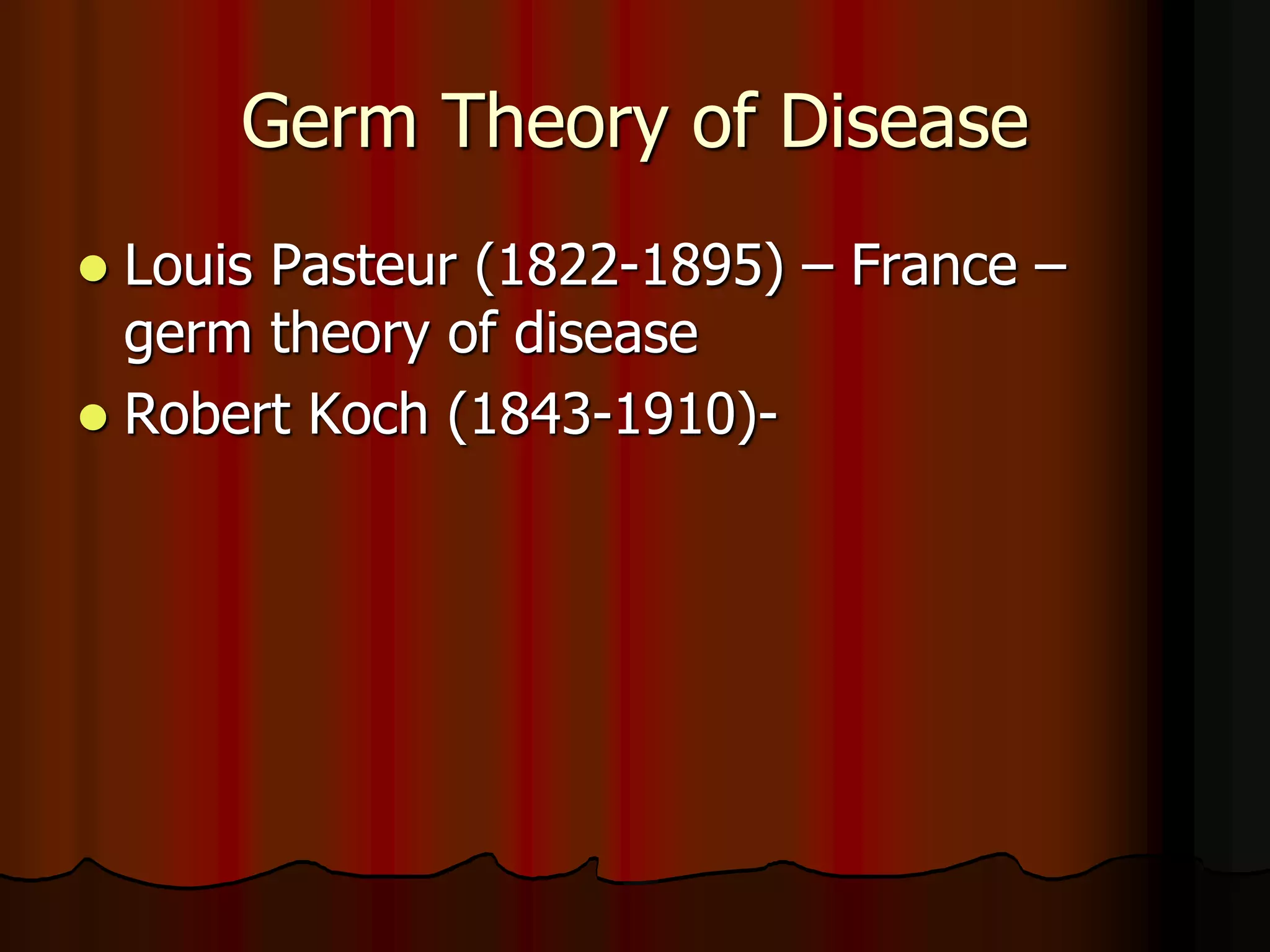 Germ Theory of Disease
 Louis Pasteur (1822-1895) – France –
germ theory of disease
 Robert Koch (1843-1910)-
 