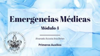 Emergencias Médicas
Módulo 4
Alvarado Acosta Ana Belen
Primeros Auxilios
 