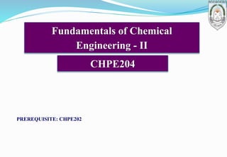 Fundamentals of Chemical
Engineering - II
CHPE204
PREREQUISITE: CHPE202
 