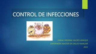 CONTROL DE INFECCIONES
DIANA VIRGINIA VALDES ARAQUE
ENFERMERA MASTER EN SALUD FAMILIAR
2023
 