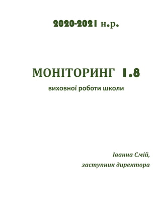 2020-2021 н.р.
МОНІТОРИНГ 1.8
виховної роботи школи
Іванна Смій,
заступник директора
 