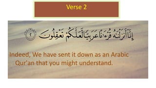Indeed, We have sent it down as an Arabic
Qur'an that you might understand.
Verse 2
 