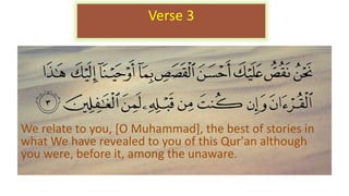 We relate to you, [O Muhammad], the best of stories in
what We have revealed to you of this Qur'an although
you were, before it, among the unaware.
Verse 3
 