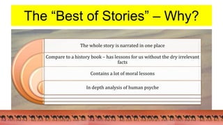 The “Best of Stories” – Why?
The whole story is narrated in one place
Compare to a history book – has lessons for us without the dry irrelevant
facts
Contains a lot of moral lessons
In depth analysis of human psyche
 