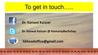 To get in touch…..
Dr. Kanwal Kaisser
Dr. Kanwal Kaisser @ HamarayBachchay
hbheadoffice@gmail.com
 