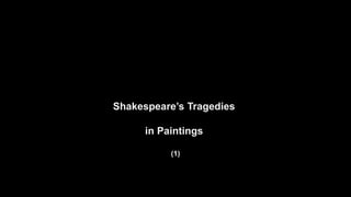 Shakespeare’s Tragedies
in Paintings
(1)
 