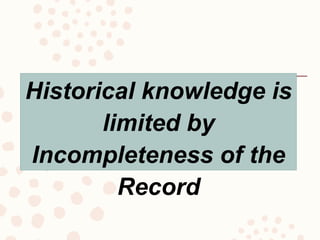 Historical knowledge is
limited by
Incompleteness of the
Record
 