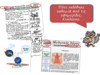 Ποιος έχει εκδώσει
καθεμιά από αυτές
τις εφημερίδες;
Κυκλώνω.
Πότε εκδόθηκε
καθεμιά από τις
εφημερίδες;
Κυκλώνω.
 