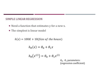 SIMPLE LINEAR REGRESSION
 Need a function that estimates y for a new x.
 The simplest is linear model
ℎ = 100 + 10( ℎ ℎ )
ℎ = +
ℎ ( )
= + ( )
, parameters:
(regression coefficient)
 