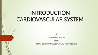 INTRODUCTION
CARDIOVASCULAR SYSTEM
BY
DR. HARSHIKA PATEL
KeMU
PHRM 321 PHARMACOLOGY AND THERAPEUTICS
 