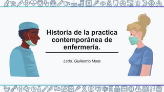 Historia de la practica
contemporánea de
enfermería.
Lcdo. Guillermo Mora
 