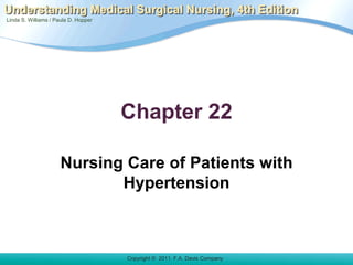 Linda S. Williams / Paula D. Hopper
Copyright © 2011. F.A. Davis Company
Understanding Medical Surgical Nursing, 4th Edition
Chapter 22
Nursing Care of Patients with
Hypertension
 