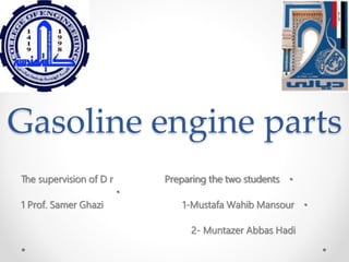 Gasoline engine parts
•
The supervision of D r Preparing the two students
•
•
1 Prof. Samer Ghazi 1-Mustafa Wahib Mansour
2- Muntazer Abbas Hadi
 