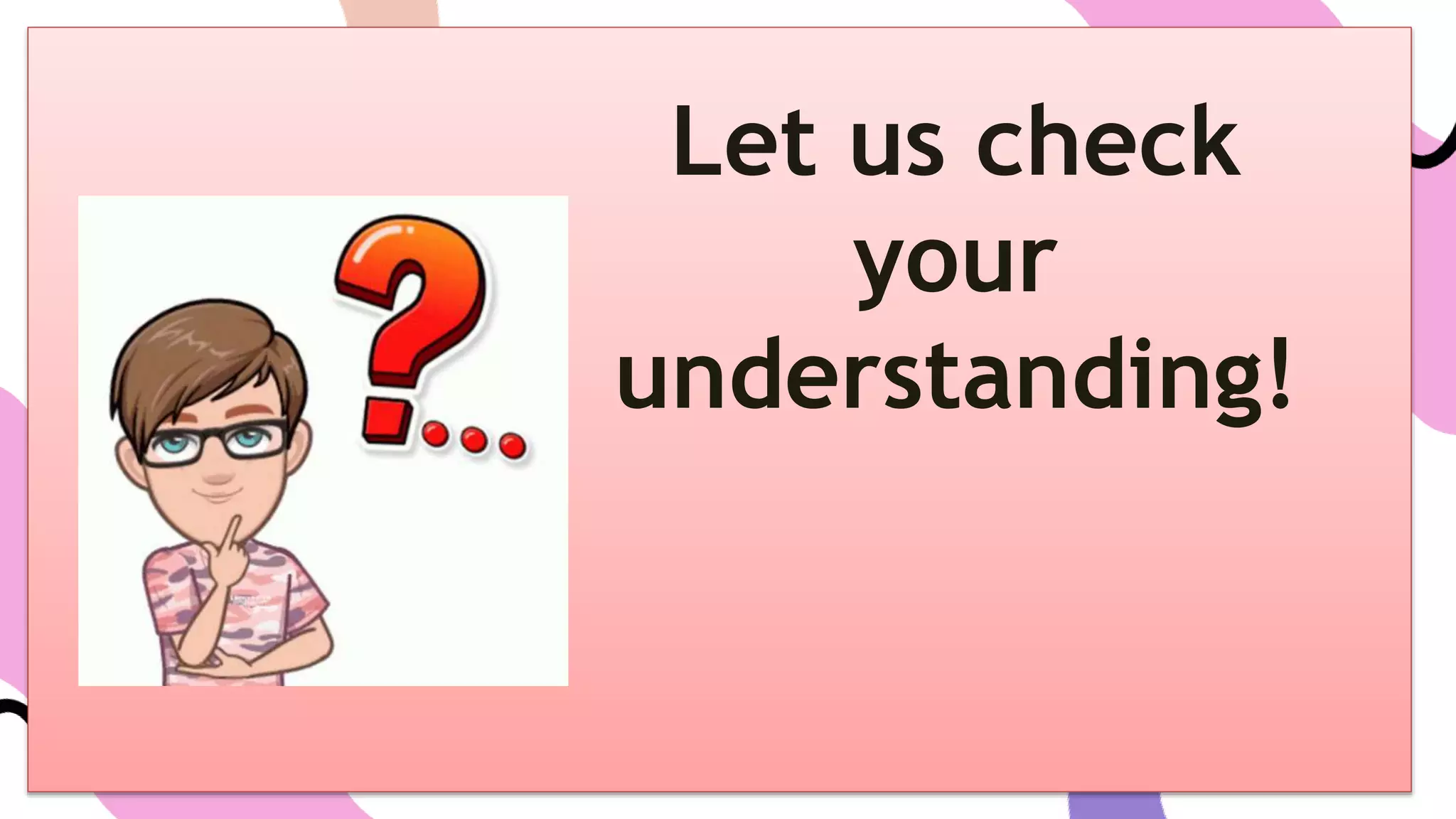 Let us check
your
understanding!
 