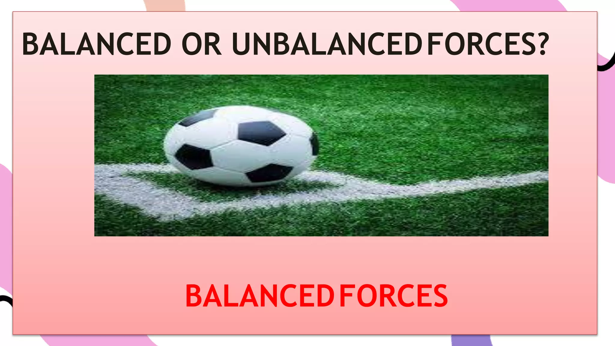 BALANCED OR UNBALANCEDFORCES?
BALANCEDFORCES
 