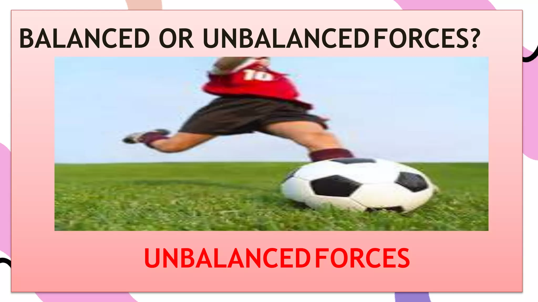 BALANCED OR UNBALANCEDFORCES?
UNBALANCEDFORCES
 