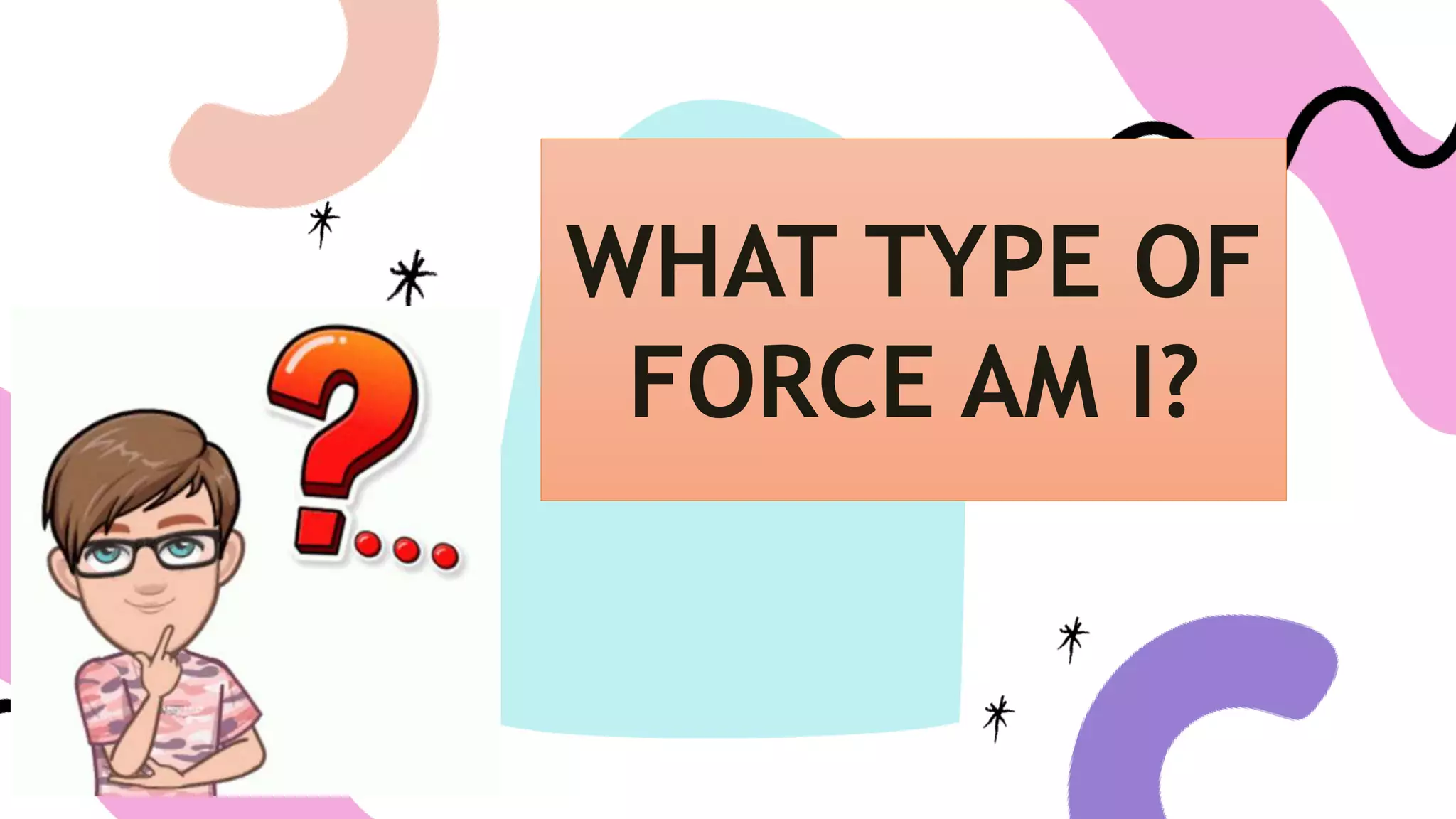 WHAT TYPE OF
FORCE AM I?
 