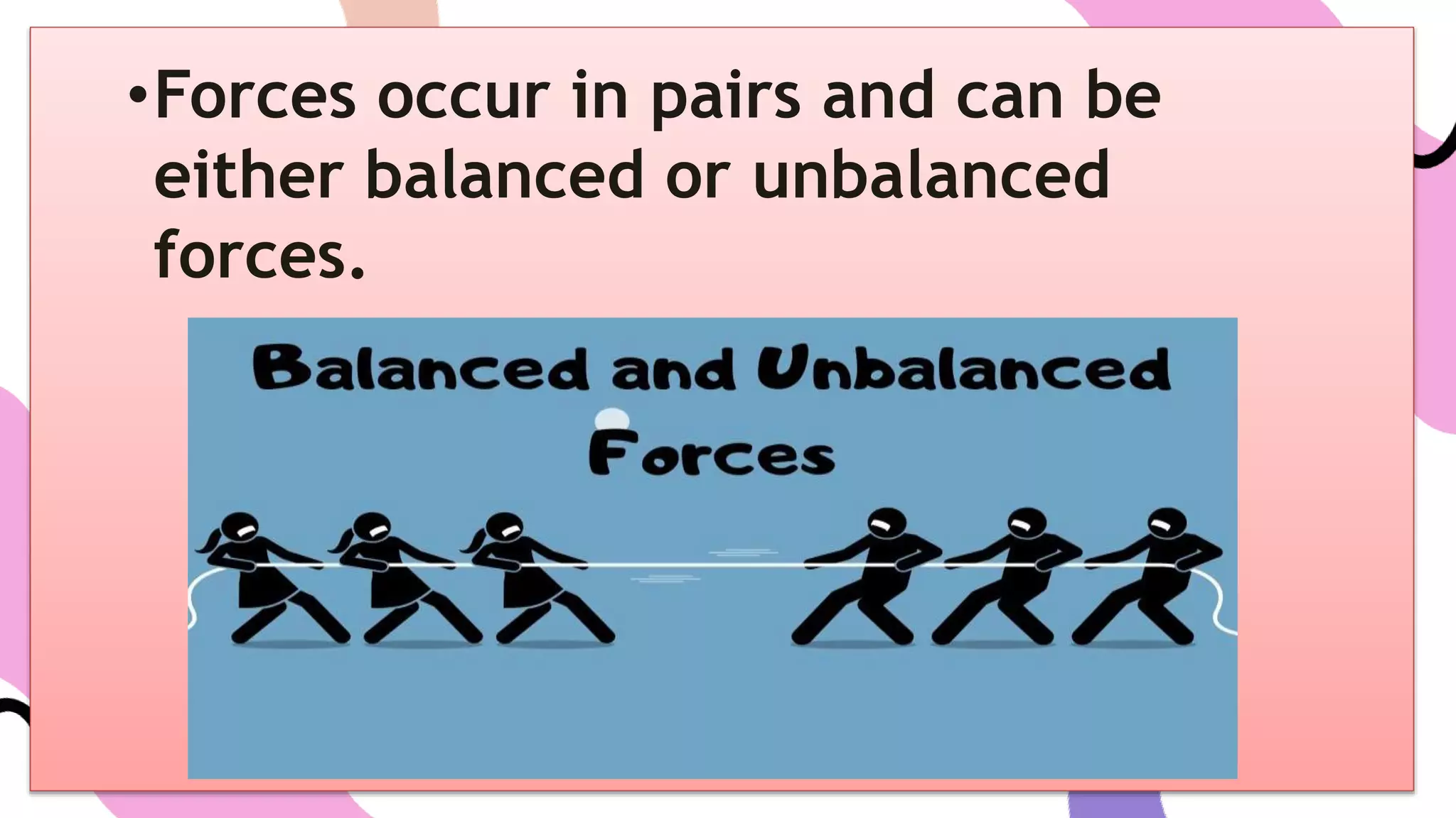 •Forces occur in pairs and can be
either balanced or unbalanced
forces.
 