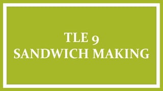TLE 9
SANDWICH MAKING
 