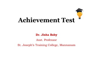 Achievement Test
Dr. Jisha Baby
Asst. Professor
St. Joseph’s Training College, Mannanam
 