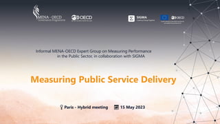 Measuring Public Service Delivery
Informal MENA-OECD Expert Group on Measuring Performance
in the Public Sector, in collaboration with SIGMA
📍 Paris - Hybrid meeting 📅 15 May 2023
 