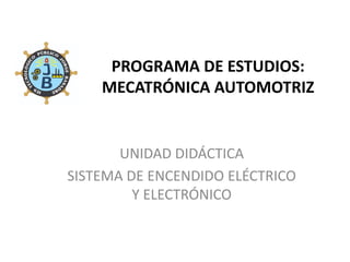 PROGRAMA DE ESTUDIOS:
MECATRÓNICA AUTOMOTRIZ
UNIDAD DIDÁCTICA
SISTEMA DE ENCENDIDO ELÉCTRICO
Y ELECTRÓNICO
 