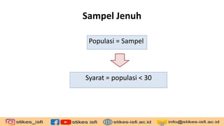 Sampel Jenuh
Populasi = Sampel
Syarat = populasi < 30
 