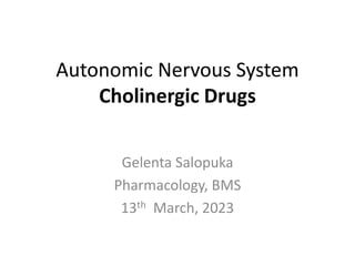 Autonomic Nervous System
Cholinergic Drugs
Gelenta Salopuka
Pharmacology, BMS
13th March, 2023
 