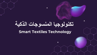 ‫الذكية‬ ‫المنسوجات‬ ‫تكنولوجيا‬
Smart Textiles Technology
 