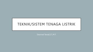 TEKNIK/SISTEM TENAGA LISTRIK
Dasrinal Tessal,S.T.,M.T.
 