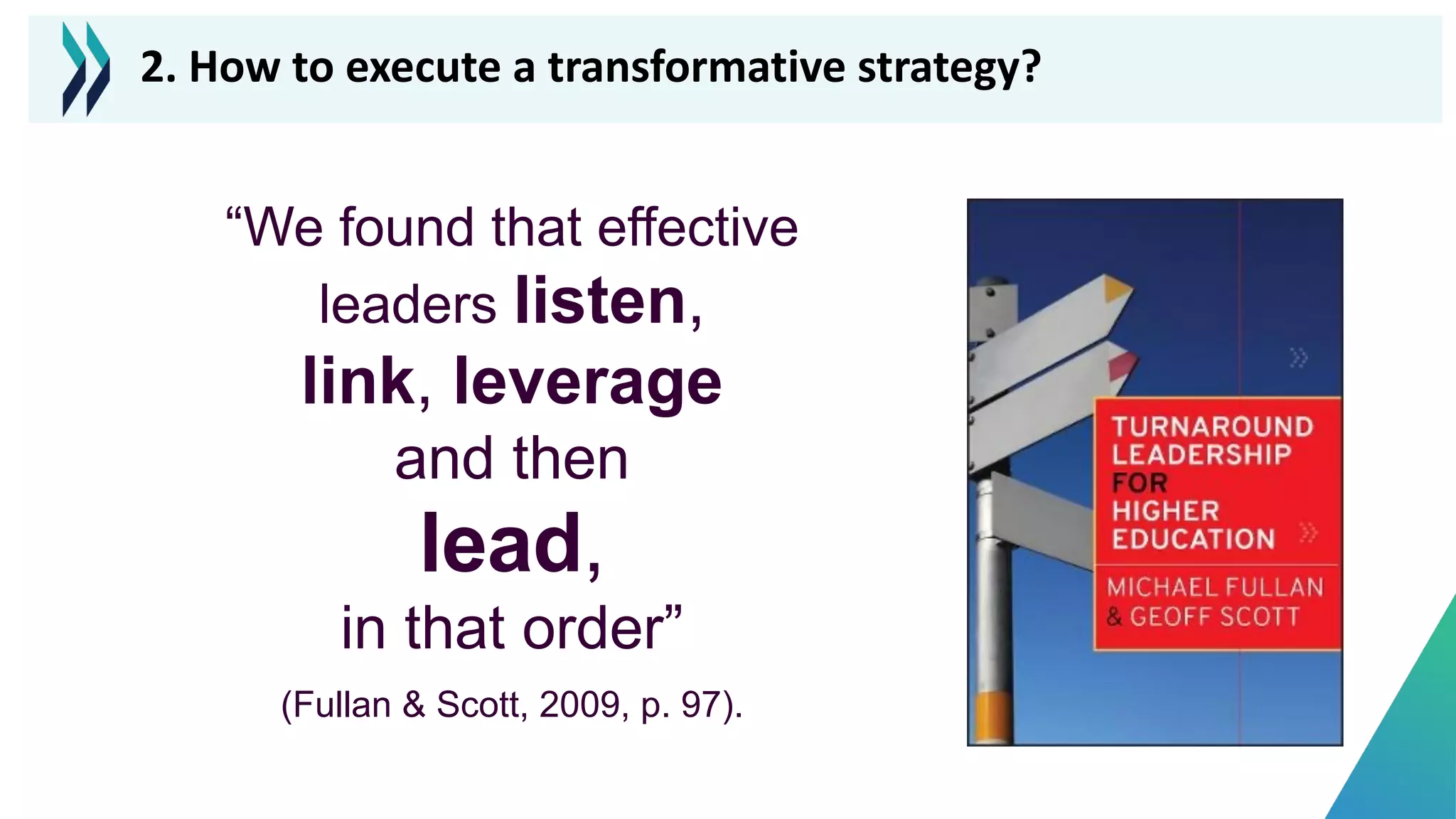 “We found that effective
leaders listen,
link, leverage
and then
lead,
in that order”
(Fullan & Scott, 2009, p. 97).
2. How to execute a transformative strategy?
 