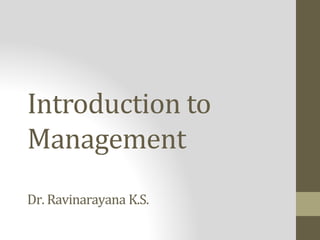 Introduction to
Management
Dr. Ravinarayana K.S.
 
