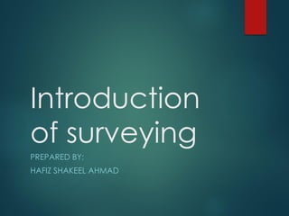 Introduction
of surveying
PREPARED BY:
HAFIZ SHAKEEL AHMAD
 