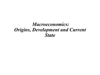 Macroeconomics:
Origins, Development and Current
State
1
 