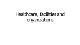 Healthcare, facilitiesand
organizations
 