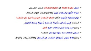 
‫فصل‬
‫الطاقة‬ ‫خطوط‬
‫عن‬
‫الاتصالات‬ ‫خطوط‬
‫التشويش‬ ‫لتجنب‬
.

‫دوريا‬ ‫والمعدات‬ ‫الأجهزة‬ ‫صيانة‬
‫المنتجة‬ ‫الجهات‬ ‫لمواصفات‬ ‫وفقا‬
.

‫التأمينية‬ ‫التغطية‬ ‫توفر‬
‫الكافية‬
‫المنظ‬ ‫مقر‬ ‫خارج‬ ‫الموجودة‬ ‫المعدات‬ ‫لحماية‬
‫مة‬
.

‫استخدام‬
‫التخزين‬ ‫وسائط‬ ‫تهيئة‬ ‫أو‬ ‫مسح‬ ‫عند‬ ‫مأمونة‬ ‫وأساليب‬ ‫طرق‬
.

‫وضع‬
‫خارج‬ ‫المعدات‬ ‫لنقل‬ ‫زمنية‬ ‫حدود‬
‫المقر‬
.

‫مقر‬ ‫خارج‬ ‫نقلها‬ ‫عند‬ ‫المعدات‬ ‫تسجيل‬
‫المنظمة‬
.

‫وضع‬
‫المرخص‬ ‫غير‬ ‫المعدات‬ ‫نقل‬ ‫لمنع‬ ‫تفتيش‬ ‫نقاط‬
‫والل‬ ‫للتشريعات‬ ‫وفقا‬
‫وائح‬
.
 