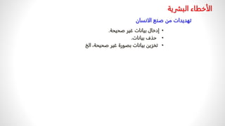 ‫البشري‬ ‫الأخطاء‬
‫ة‬
•
‫صحيحة‬ ‫غير‬ ‫بيانات‬ ‫إدخال‬
.
•
‫بيانات‬ ‫حذف‬
.
•
‫ال‬ ،‫صحيحة‬ ‫غير‬ ‫بصورة‬ ‫بيانات‬ ‫تخزين‬
‫خ‬
‫الانسان‬ ‫صنع‬ ‫من‬ ‫تهديدات‬
 