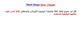 ‫عملية‬ ‫تطبيقات‬
Work Shops
‫فكر‬
‫فى‬
‫نموذج‬
‫لإلغاء‬
‫كافة‬
‫صلاحيات‬
‫الوصول‬
‫الفيزيائي‬
‫والمنطقي‬
‫لكافة‬
‫الذي‬
‫ن‬
‫انتهت‬
‫علاقتهم‬
‫الوظيفية‬
‫بالمنظمة‬
.
 