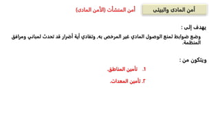 ‫المنشأت‬ ‫أمن‬
(
‫المادى‬ ‫الأمن‬
)
‫وضعًضوابطًلمنعًالوصولًالماديًغيرًالمرخصًبه‬
,
‫وتفاديًأيةًأضرارًقدًتحدثًلمبانيًو‬
ً‫مرافق‬
‫المنظمة‬
.
.1
‫المناطق‬ ‫تأمين‬
.
٢
.
‫المعدات‬ ‫تأمين‬
.
‫من‬ ‫ويتكون‬
:
‫إلى‬ ‫يهدف‬
:
 