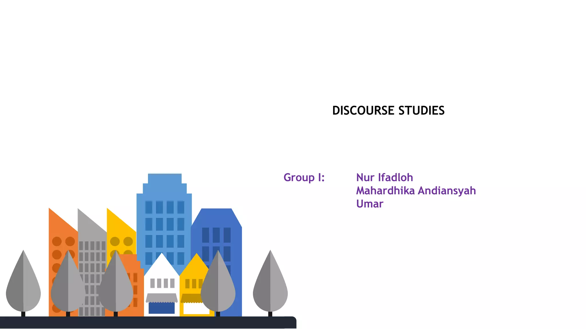 DISCOURSE STUDIES
Group I: Nur Ifadloh
Mahardhika Andiansyah
Umar
 