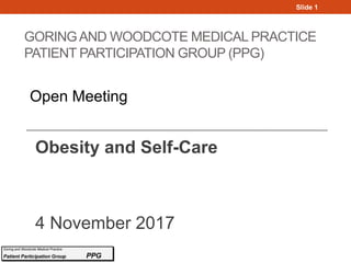 GORINGAND WOODCOTE MEDICAL PRACTICE
PATIENT PARTICIPATION GROUP (PPG)
Obesity and Self-Care
4 November 2017
Slide 1
Open Meeting
 