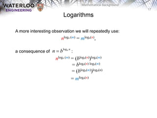 17
Mathematical background
A more interesting observation we will repeatedly use:
nlogb (m) = mlogb(n),
a consequence of :
nlogb (m) = (blogb(n))logb(m)
= blogb(n) logb(m)
= (blogb(m))logb(n)
= mlogb(n)
Logarithms
logb n
n b

 