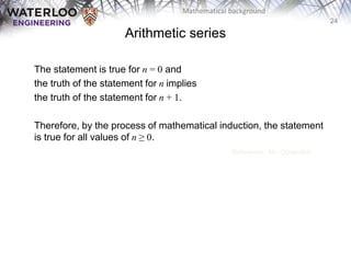 24
Mathematical background
The statement is true for n = 0 and
the truth of the statement for n implies
the truth of the statement for n + 1.
Therefore, by the process of mathematical induction, the statement
is true for all values of n ≥ 0.
Reference: Mr. Oprendick
Arithmetic series
 
