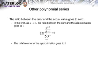 29
Mathematical background
The ratio between the error and the actual value goes to zero:
– In the limit, as n → ∞, the ratio between the sum and the approximation
goes to 1
– The relative error of the approximation goes to 0
Other polynomial series
1
0
1
lim 1
d
n
n
d
k
n
d
k



 

 